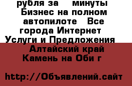 222.222 рубля за 22 минуты. Бизнес на полном автопилоте - Все города Интернет » Услуги и Предложения   . Алтайский край,Камень-на-Оби г.